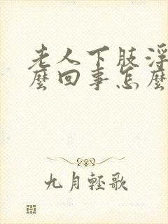 老人下肢浮肿怎么回事怎么治疗