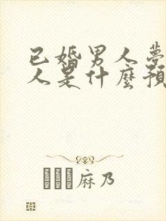 已婚男人梦见死人是什么预兆