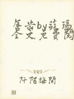 唇齿by苏玛丽全文免费阅读笔趣阁