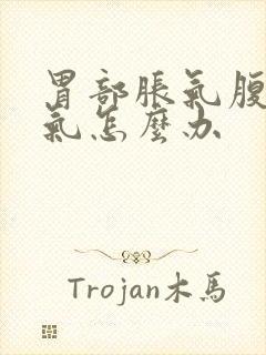 胃部胀气腹部胀气怎么办