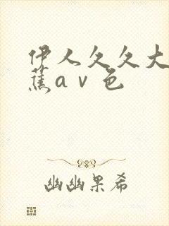 伊人久久大香线蕉aⅴ色