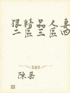 狠精品人妻一区二区三区四季av