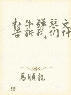 对牛弹琴文言文告诉我们什么道理