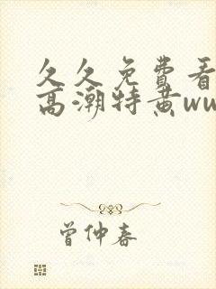 久久免费看少妇高潮特黄www