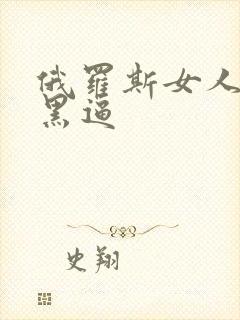 俄罗斯女人的大黑逼