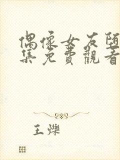 偶像女友堕落六集免费观看完整版