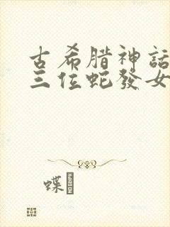 古希腊神话中的三位蛇发女怪