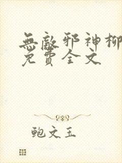 无敌邪神柳无邪免费全文