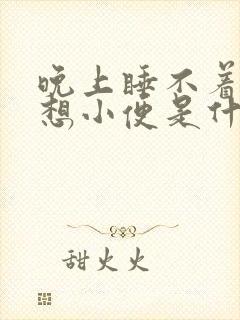 晚上睡不着觉总想小便是什么原因