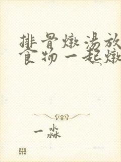 排骨炖汤放什么食物一起炖营养更好