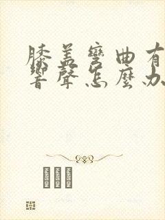 膝盖弯曲有清脆响声怎么办