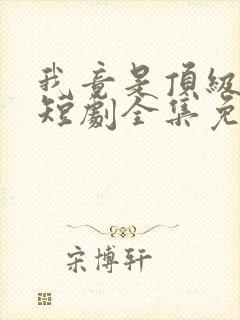 我竟是顶级豪门短剧全集免费