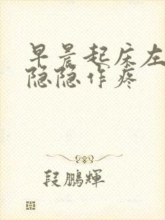 早晨起床左腹部隐隐作疼