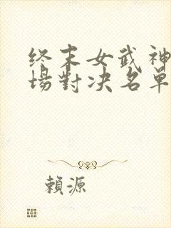 终末女武神十三场对决名单