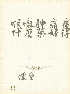 喉咙肿痛痰黄吃什么药好得快