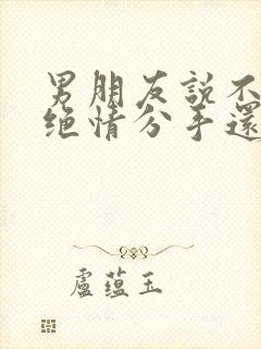 男朋友说不爱了绝情分手还能挽回吗