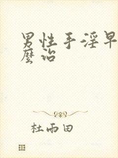 男性手淫早射怎么治