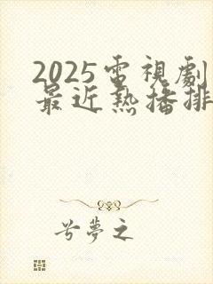 2025电视剧最近热播排行榜最新