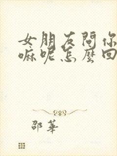 女朋友问你在干嘛呢怎么回复