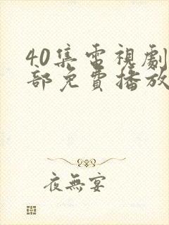 40集电视剧全部免费播放