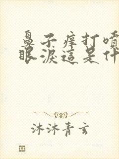 鼻子痒打喷嚏流眼泪这是什么症状