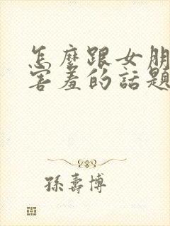 怎么跟女朋友聊害羞的话题