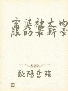 富婆被大肉楱征服的最新章节