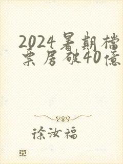 2024暑期档票房破40亿