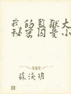 我的监狱大佬的秘密囚爱小说免费观看