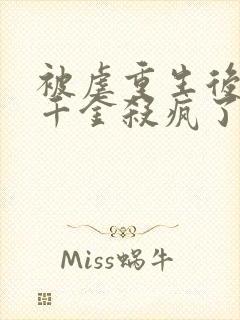 被虐重生后,真千金杀疯了小说在线阅读