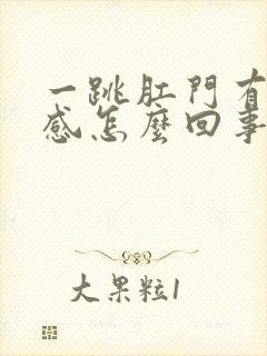 一跳肛门有坠胀感怎么回事