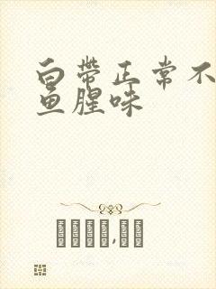 白带正常不痒有鱼腥味