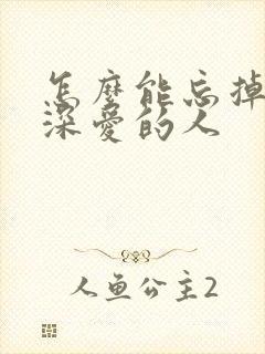 怎么能忘掉一个深爱的人