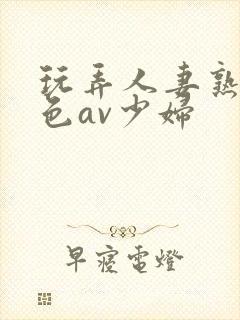 玩弄人妻熟妇性色av少妇封面