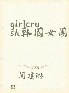 girlcrush韩国女团全部舞蹈视频