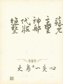 绝代神主苏莫完整版哪里免费看