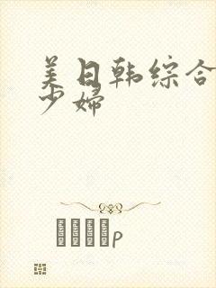 美日韩综合熟女少妇