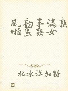 风韵丰满熟妇啪啪区熟女