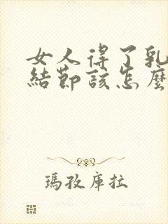 女人得了乳腺有结节该怎么办