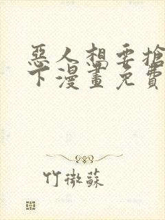 恶人想要抢救一下漫画免费下拉式35话