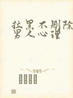 拉黑不删除你的男人心理