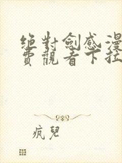 绝对剑感漫画免费观看下拉式漫画星球