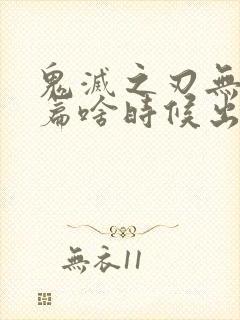 鬼灭之刃无限城篇啥时候出