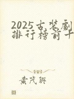2025古装剧排行榜前十名有哪些