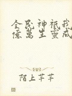 全民神祇我献祭亿万生灵成神