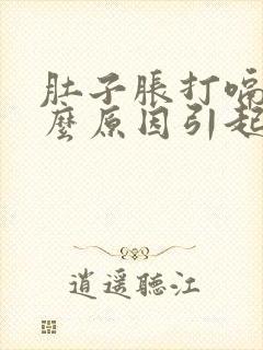 肚子胀打嗝是什么原因引起的