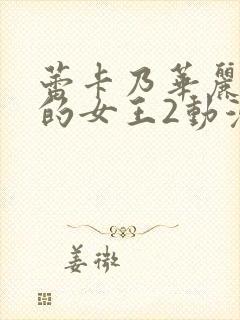 蕾卡乃华丽且我的女王2动漫免费观看全集