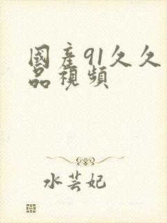 国产91久久精品视频