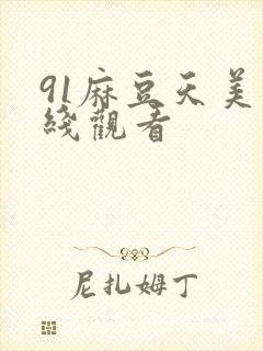 91麻豆天美在线观看