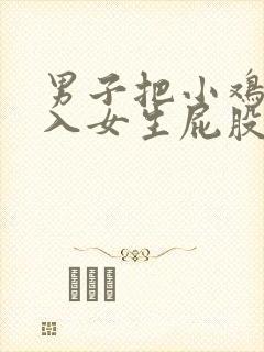 男子把小鸡鸡插入女生屁股里的视频